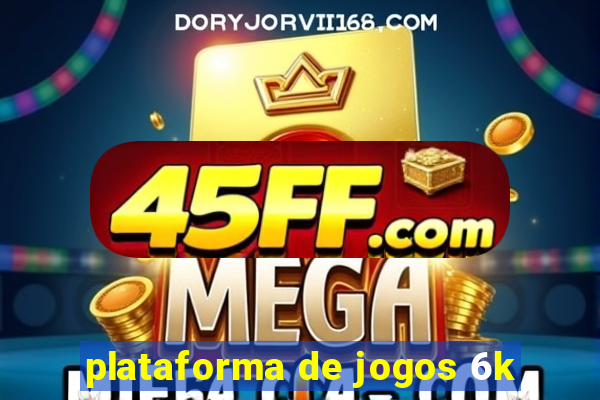 plataforma de jogos 6k